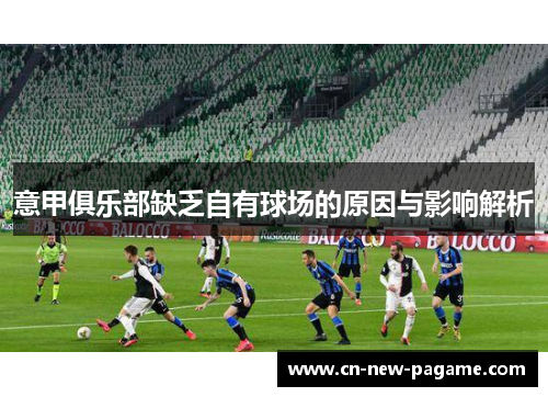 意甲俱乐部缺乏自有球场的原因与影响解析 意甲俱乐部缺乏自有球场的原因与影响解析