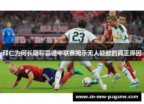 拜仁为何长期称霸德甲联赛揭示无人能敌的真正原因 拜仁为何长期称霸德甲联赛揭示无人能敌的真正原因