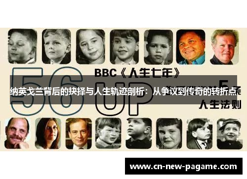 纳英戈兰背后的抉择与人生轨迹剖析:从争议到传奇的转折点 纳英戈兰背后的抉择与人生轨迹剖析:从争议到传奇的转折点