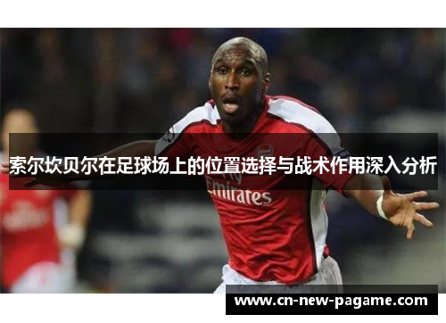 索尔坎贝尔在足球场上的位置选择与战术作用深入分析