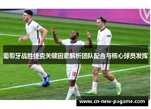 葡萄牙战胜捷克关键因素解析团队配合与核心球员发挥