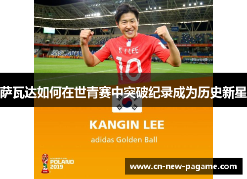 萨瓦达如何在世青赛中突破纪录成为历史新星 萨瓦达如何在世青赛中突破纪录成为历史新星