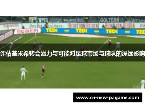 评估基米希转会潜力与可能对足球市场与球队的深远影响 评估基米希转会潜力与可能对足球市场与球队的深远影响