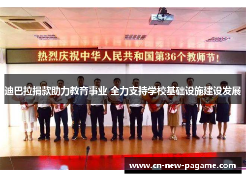 迪巴拉捐款助力教育事业 全力支持学校基础设施建设发展