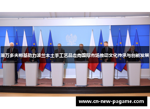 莱万多夫斯基助力波兰本土手工艺品走向国际市场推动文化传承与创新发展