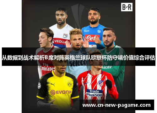 从数据到战术解析B席对阵英格兰球队欧联杯防守端价值综合评估