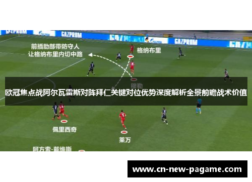 欧冠焦点战阿尔瓦雷斯对阵拜仁关键对位优势深度解析全景前瞻战术价值