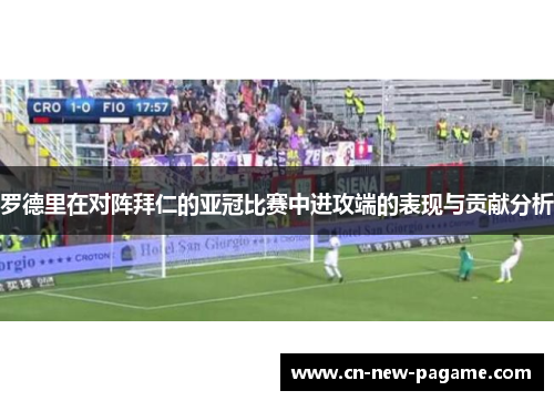 罗德里在对阵拜仁的亚冠比赛中进攻端的表现与贡献分析