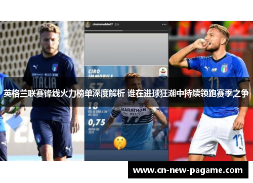 英格兰联赛锋线火力榜单深度解析 谁在进球狂潮中持续领跑赛季之争