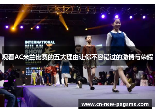 观看AC米兰比赛的五大理由让你不容错过的激情与荣耀 观看AC米兰比赛的五大理由让你不容错过的激情与荣耀