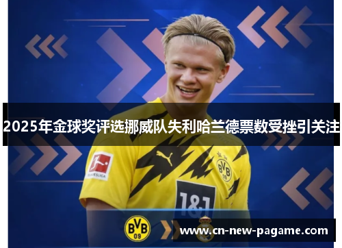 2025年金球奖评选挪威队失利哈兰德票数受挫引关注 2025年金球奖评选挪威队失利哈兰德票数受挫引关注