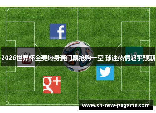 2026世界杯全美热身赛门票抢购一空 球迷热情超乎预期