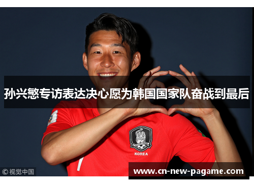 孙兴慜专访表达决心愿为韩国国家队奋战到最后 孙兴慜专访表达决心愿为韩国国家队奋战到最后