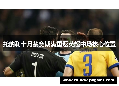 托纳利十月禁赛期满重返英超中场核心位置