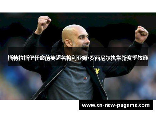 斯特拉斯堡任命前英超名将利亚姆·罗西尼尔执掌新赛季教鞭 斯特拉斯堡任命前英超名将利亚姆·罗西尼尔执掌新赛季教鞭