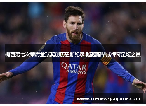 梅西第七次荣膺金球奖创历史新纪录 超越前辈成传奇足坛之最 梅西第七次荣膺金球奖创历史新纪录 超越前辈成传奇足坛之最