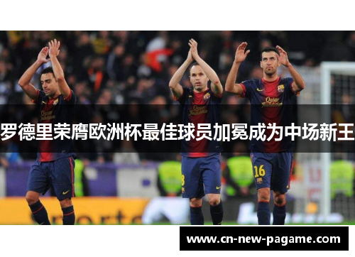 罗德里荣膺欧洲杯最佳球员加冕成为中场新王