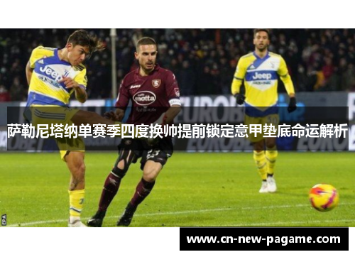 萨勒尼塔纳单赛季四度换帅提前锁定意甲垫底命运解析