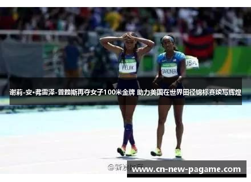 谢莉-安·弗雷泽-普赖斯再夺女子100米金牌 助力美国在世界田径锦标赛续写辉煌