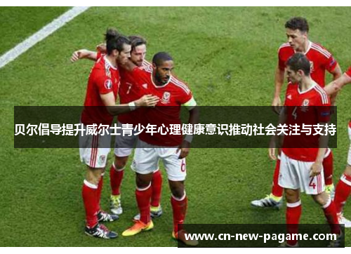 贝尔倡导提升威尔士青少年心理健康意识推动社会关注与支持 贝尔倡导提升威尔士青少年心理健康意识推动社会关注与支持