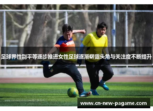 足球界性别平等逐步推进女性足球逐渐崭露头角与关注度不断提升 足球界性别平等逐步推进女性足球逐渐崭露头角与关注度不断提升