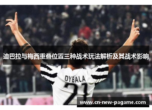 迪巴拉与梅西重叠位置三种战术玩法解析及其战术影响 迪巴拉与梅西重叠位置三种战术玩法解析及其战术影响