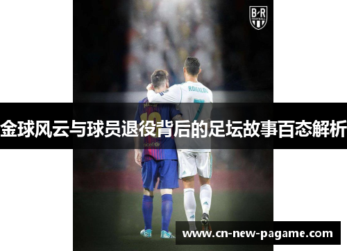 金球风云与球员退役背后的足坛故事百态解析 金球风云与球员退役背后的足坛故事百态解析
