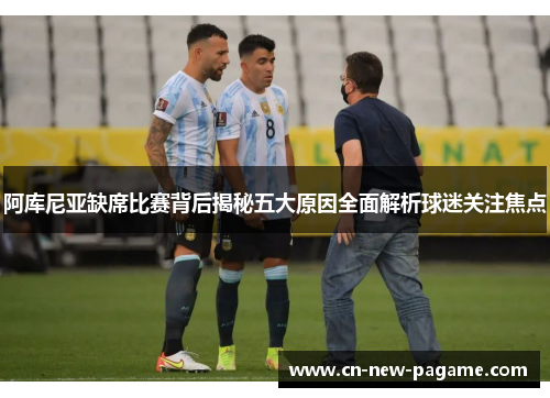 阿库尼亚缺席比赛背后揭秘五大原因全面解析球迷关注焦点 阿库尼亚缺席比赛背后揭秘五大原因全面解析球迷关注焦点